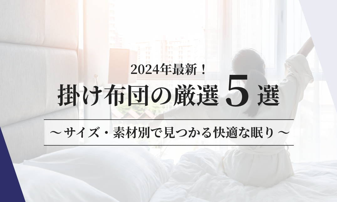 2024年最新！厳選された掛け布団５選：サイズ・素材別で見つかる快適な眠り